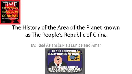 The History of the Area of the Planet known as The People’s Republic of China By: Real Asians(a.k.a.) Eunice and Amar.
