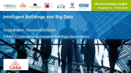 Frankfurt 14. - 18.03.2016 Intelligent Buildings and Big Data Greg Walker, Research Director CABA (Continental Automated Buildings.