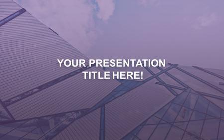 YOUR PRESENTATION TITLE HERE! YOUR PRESENTATION TITLE HERE!