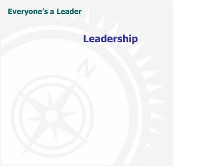 Everyone’s a Leader Leadership. Everyone’s a Leader  Leadership is not a position  Leadership is not about power  Leadership is not about following.