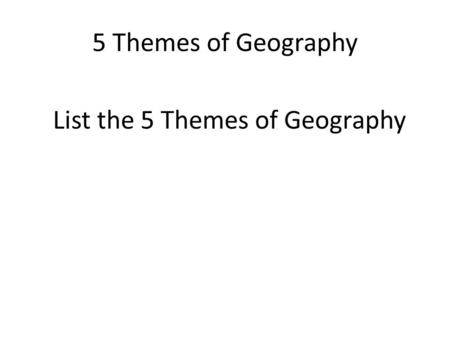 5 Themes of Geography List the 5 Themes of Geography.