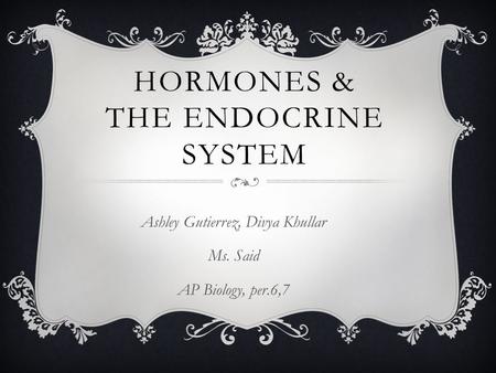 HORMONES & THE ENDOCRINE SYSTEM Ashley Gutierrez, Divya Khullar Ms. Said AP Biology, per.6,7.