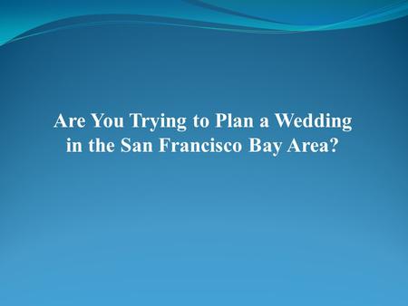 Are You Trying to Plan a Wedding in the San Francisco Bay Area?