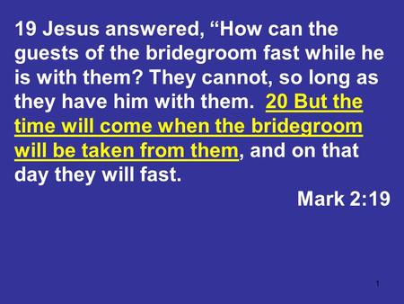1 19 Jesus answered, “How can the guests of the bridegroom fast while he is with them? They cannot, so long as they have him with them. 20 But the time.
