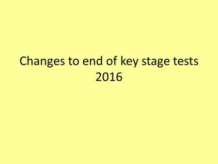 Changes to end of key stage tests 2016. Content New curriculum 2014,new standards, new tests, scaled scores 2016 sample tests and frameworks KS2 key changes.