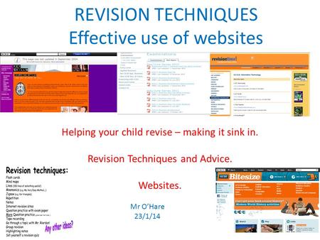 REVISION TECHNIQUES Effective use of websites Helping your child revise – making it sink in. Revision Techniques and Advice. Websites. Mr O’Hare 23/1/14.