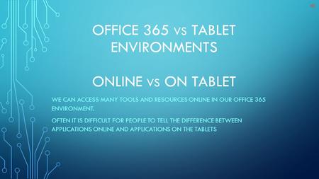 OFFICE 365 VS TABLET ENVIRONMENTS ONLINE VS ON TABLET WE CAN ACCESS MANY TOOLS AND RESOURCES ONLINE IN OUR OFFICE 365 ENVIRONMENT. OFTEN IT IS DIFFICULT.