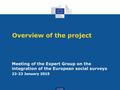 Eurostat Overview of the project Meeting of the Expert Group on the integration of the European social surveys 22-23 January 2015.