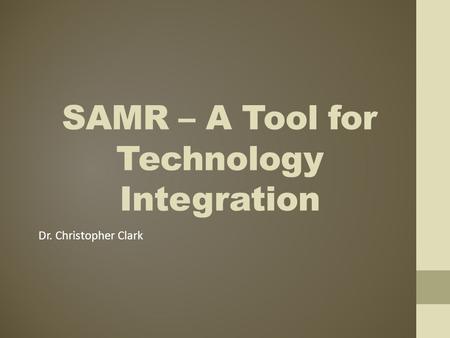 SAMR – A Tool for Technology Integration Dr. Christopher Clark.