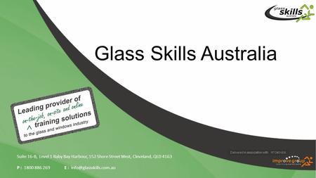 Glass Skills Australia Suite 16-B, Level 1 Raby Bay Harbour, 152 Shore Street West, Cleveland, QLD 4163 P : 1800 886 269E : Delivered.