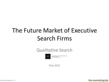 Executive Search - 1 The Future Market of Executive Search Firms Qualitative Search May 2010.