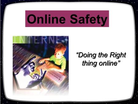“Doing the Right thing online” Online Safety. Questions How many of you have like to go off by yourself and get on the internet? What do you like to use.