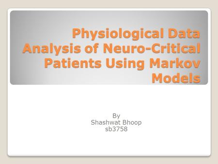 Physiological Data Analysis of Neuro-Critical Patients Using Markov Models By Shashwat Bhoop sb3758.