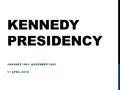 KENNEDY PRESIDENCY JANUARY 1961- NOVEMBER 1963 11 APRIL 2016.