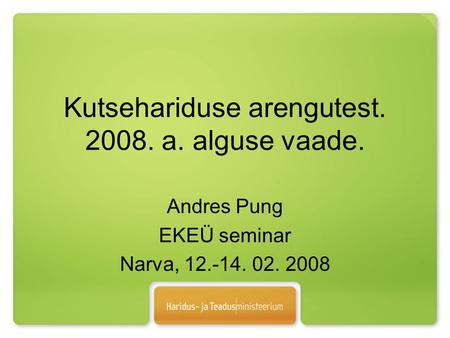 Kutsehariduse arengutest. 2008. a. alguse vaade. Andres Pung EKEÜ seminar Narva, 12.-14. 02. 2008.
