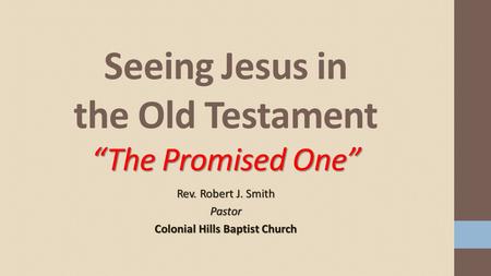 Rev. Robert J. Smith Pastor Colonial Hills Baptist Church “The Promised One” Seeing Jesus in the Old Testament “The Promised One”