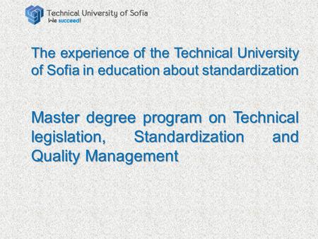 The experience of the Technical University of Sofia in education about standardization Master degree program on Technical legislation, Standardization.