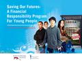 $aving Our Futures: A Financial Responsibility Program for Young People Background The Peter G. Peterson Foundation (PGPF) launched an effort to engage.