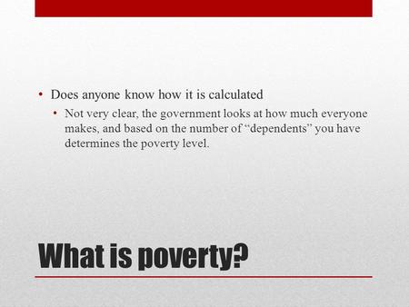 What is poverty? Does anyone know how it is calculated Not very clear, the government looks at how much everyone makes, and based on the number of “dependents”