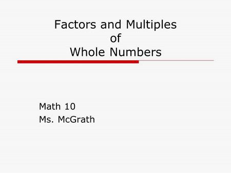Factors and Multiples of Whole Numbers Math 10 Ms. McGrath.