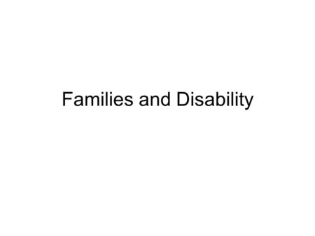 Families and Disability. At the beginning… Watch the following video and think about the following questions: What do you think the needs of these parents.