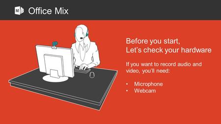 Before you start, Let’s check your hardware If you want to record audio and video, you’ll need: Microphone Webcam Office Mix.