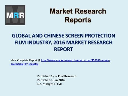 GLOBAL AND CHINESE SCREEN PROTECTION FILM INDUSTRY, 2016 MARKET RESEARCH REPORT Published By -> Prof Research Published-> Jun 2016 No. of Pages-> 150 View.
