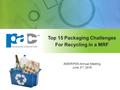 Top 15 Packaging Challenges For Recycling in a MRF AMERIPEN Annual Meeting June 2 nd, 2016.