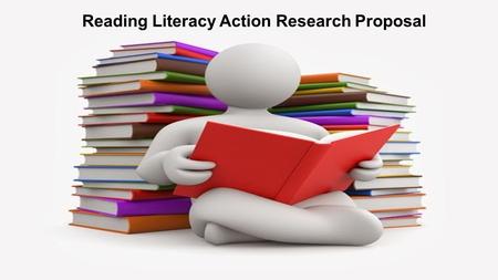 Jamillah Gleason EDU 671: Fundamentals of Educational Research Instructor: Dennis Lawrence Reading Literacy Action Research Proposal.