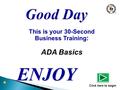 This is your 30-Second Business Training : ADA Basics ENJOY Click here to begin.