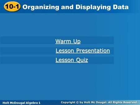 Holt McDougal Algebra 1 10-1 Organizing and Displaying Data 10-1 Organizing and Displaying Data Holt Algebra 1 Warm Up Warm Up Lesson Presentation Lesson.
