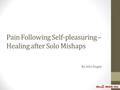 Pain Following Self-pleasuring – Healing after Solo Mishaps By John Dugan.