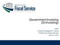 USDA Financial Management Training Transforming Shared Services June 6-7, 2016 Government Invoicing (G-Invoicing)