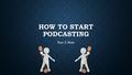 HOW TO START PODCASTING Part 2: How. HOW TO START PODCASTING Hardware Setup Hardware Setup Examples Examples Recording Recording How? How? Topics Topics.