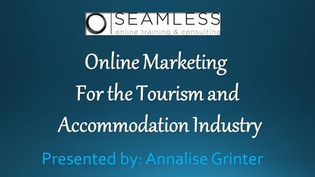 Online Marketing For the Tourism and Accommodation Industry Accommodation Industry Presented by: Annalise Grinter.