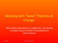 Working with “loose” Theories of Change Alternative approaches to exploring and testing complex causal models of development interventions 21/10/2015Rick.