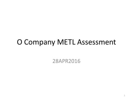 O Company METL Assessment 28APR2016 1. Overall Assessment Last YearThis Year AcademicPP (improvement) MilitaryPT Moral-EthicalTT Physical FitnessTP (improvement)