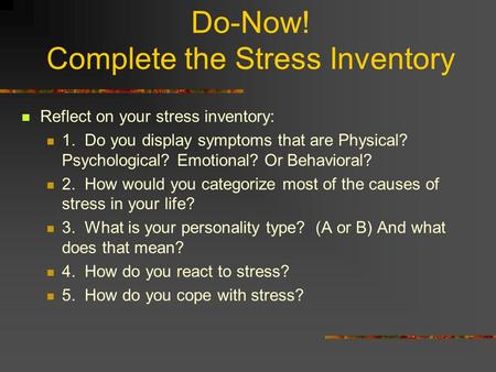 Do-Now! Complete the Stress Inventory Reflect on your stress inventory: 1. Do you display symptoms that are Physical? Psychological? Emotional? Or Behavioral?
