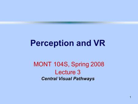 1 Perception and VR MONT 104S, Spring 2008 Lecture 3 Central Visual Pathways.