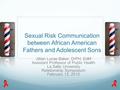 Sexual Risk Communication between African American Fathers and Adolescent Sons Jillian Lucas Baker, DrPH, EdM Assistant Professor of Public Health La Salle.