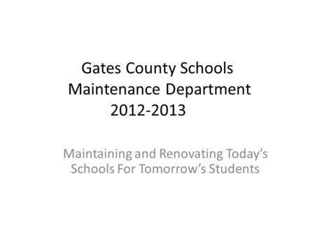 Gates County Schools Maintenance Department 2012-2013 Maintaining and Renovating Today’s Schools For Tomorrow’s Students.