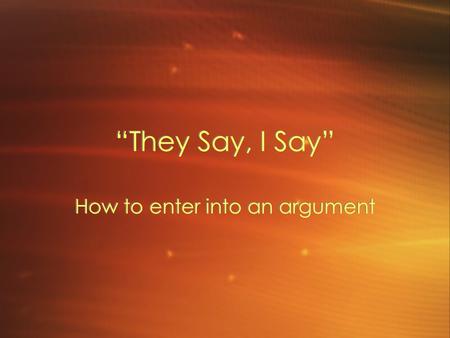 “They Say, I Say” How to enter into an argument. “…to give writing the most important thing of all -- namely, a point -- a writer needs to indicate clearly.