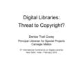 Digital Libraries: Threat to Copyright? Denise Troll Covey Principal Librarian for Special Projects Carnegie Mellon 3 rd International Conference on Digital.