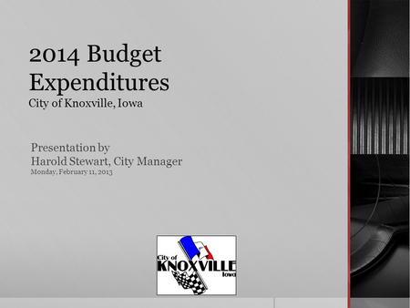 2014 Budget Expenditures City of Knoxville, Iowa Presentation by Harold Stewart, City Manager Monday, February 11, 2013.