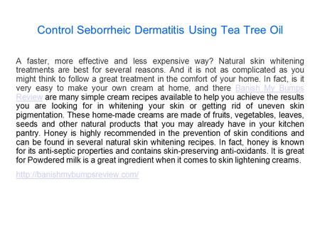 Control Seborrheic Dermatitis Using Tea Tree Oil A faster, more effective and less expensive way? Natural skin whitening treatments are best for several.