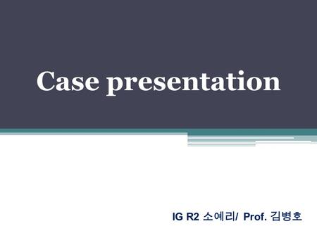 Case presentation IG R2 소예리 / Prof. 김병호. 11934644 원 O 근 M/52 Adm on 2010-08-04 Chief complaint abdominal pain Present illness M/52, 2010 년 1 월 B-viral.