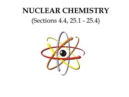 NUCLEAR CHEMISTRY (Sections 4.4, 25.1 - 25.4).  Notes: Read Section 4.4 in your text. Define all vocabulary words (words in bold). For each type of radiation,