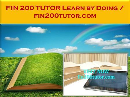 FIN 200 TUTOR Learn by Doing / fin200tutor.com. FIN 200 TUTOR Learn by Doing FIN 200 Entire Course FOR MORE CLASSES VISIT www.fin200tutor.com FIN 200.