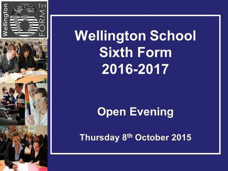 Wellington School Sixth Form 2016-2017 Open Evening Thursday 8 th October 2015.