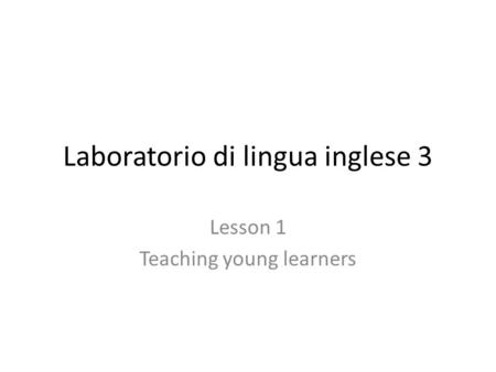 Laboratorio di lingua inglese 3 Lesson 1 Teaching young learners.